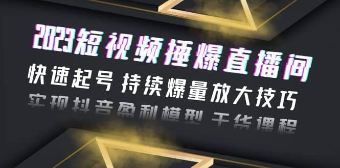 2023短视频捶爆直播间：快速起号 持续爆量放大技巧 实现抖音盈利模型 干货-多米来