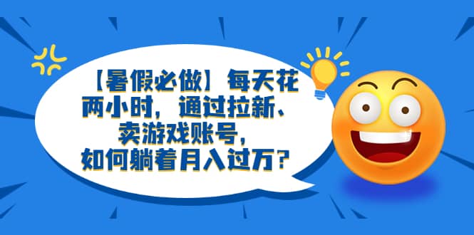 【暑假必做】每天花两小时，通过拉新、卖游戏账号，如何躺着月入过万？-多米来