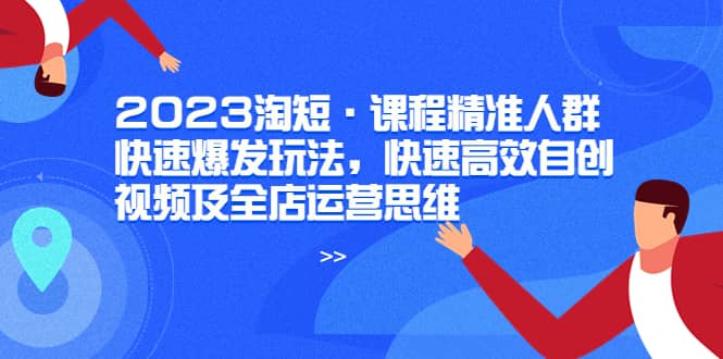 2023淘短·课程精准人群快速爆发玩法，快速高效自创视频及全店运营思维-多米来