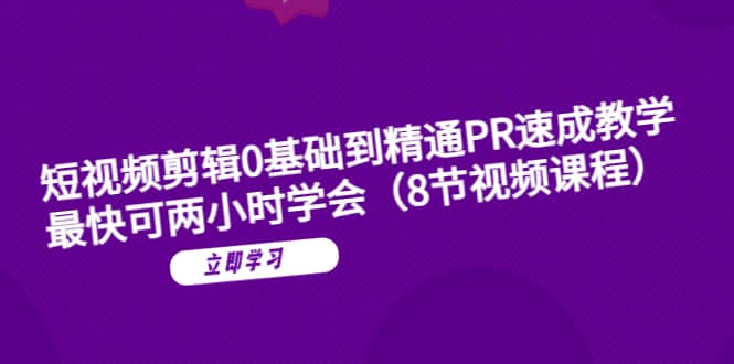 短视频剪辑0基础到精通PR速成教学：最快可两小时学会（8节视频课程）-多米来