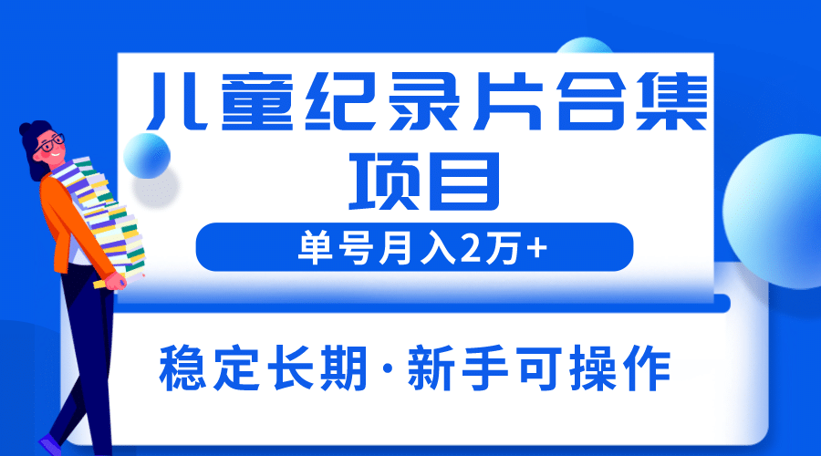 2023儿童纪录片合集项目，单个账号轻松月入2w-多米来