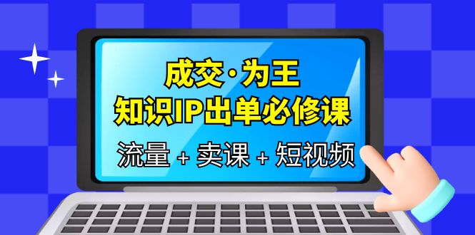 成交·为王，知识·IP出单必修课（流量 卖课 短视频）-多米来