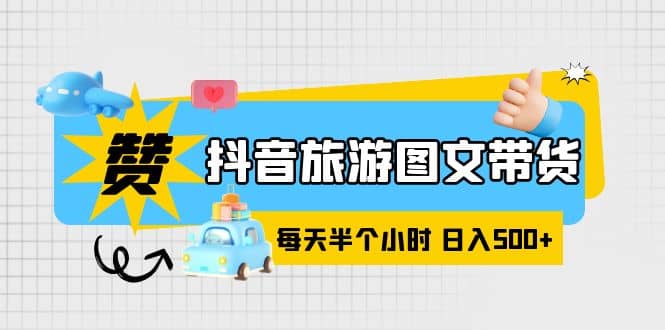 抖音旅游图文带货，零门槛，操作简单，每天半个小时，日入500-多米来