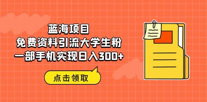 蓝海项目，免费资料引流大学生粉一部手机实现日入300-多米来