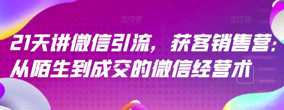 21天讲微信引流获客销售营，从陌生到成交的微信经营术-多米来