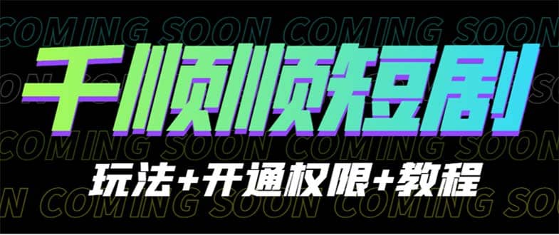 收费800多的千顺顺短剧玩法 开通权限 教程-多米来