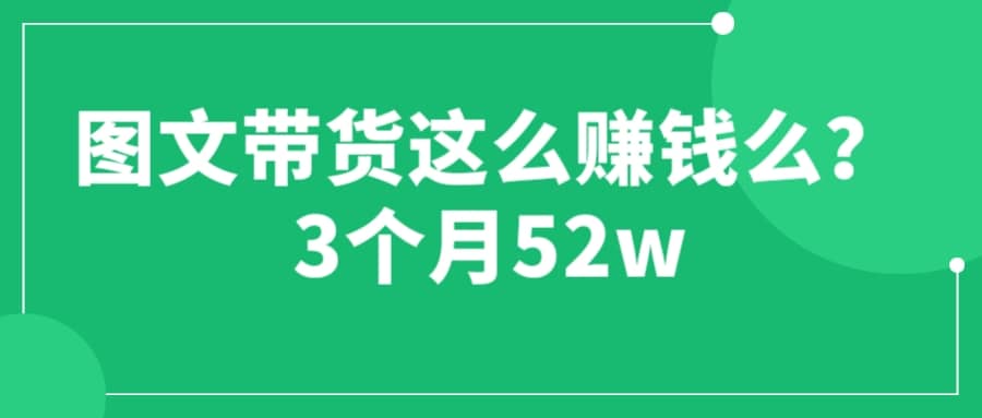 图文带货这么赚钱么? 3个月52W 图文带货运营加强课-多米来