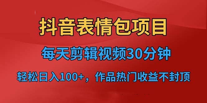 抖音表情包项目，每天剪辑表情包上传短视频平台，日入3位数 已实操跑通-多米来