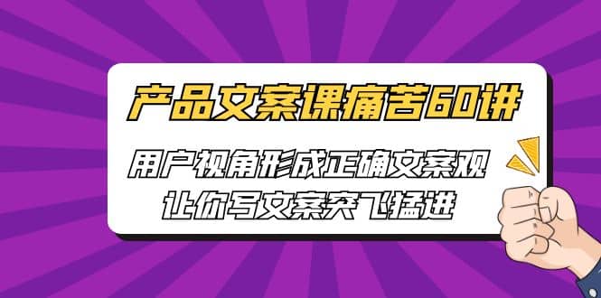 产品文案课痛苦60讲，用户视角形成正确文案观，让你写文案突飞猛进-多米来