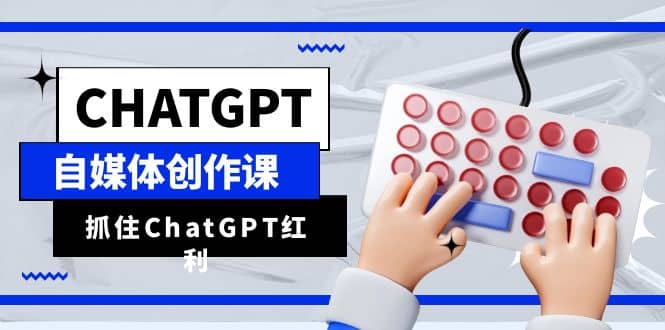 ChatGPT自媒体创作课，抓住ChatGPT红利，助你创作效率提升10倍-多米来