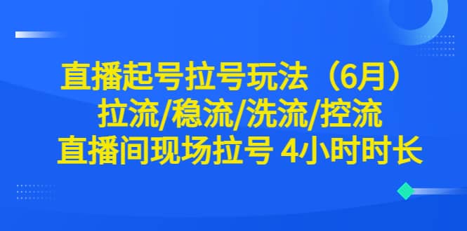 直播起号拉号玩法（6月）拉流/稳流/洗流/控流 直播间现场拉号 4小时时长-多米来