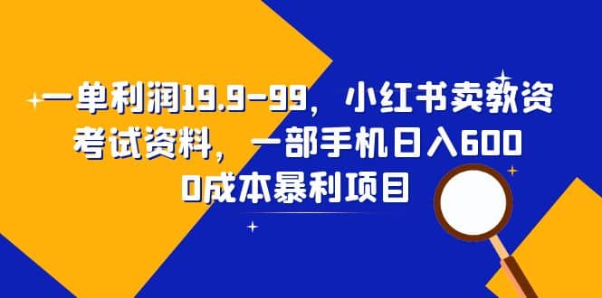 一单利润19.9-99，小红书卖教资考试资料，一部手机日入600（教程 资料）-多米来