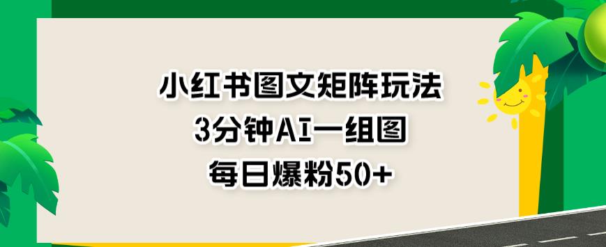 小红书图文矩阵玩法，3分钟AI一组图，每日爆粉50 【揭秘】-多米来