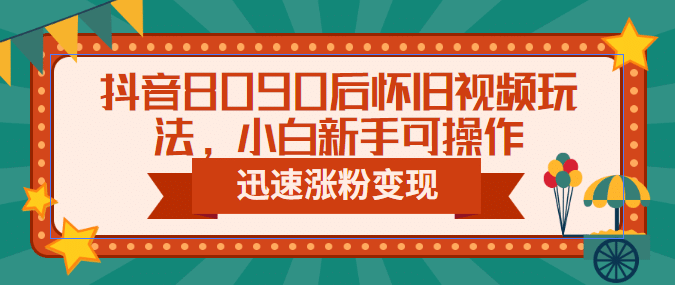 抖音8090后怀旧视频玩法，小白新手可操作，迅速涨粉变现（教程 素材）-多米来