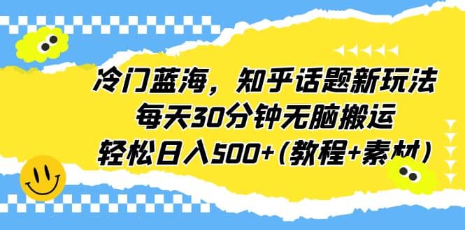 冷门蓝海，知乎话题新玩法，每天30分钟无脑搬运，轻松日入500 (教程 素材)-多米来