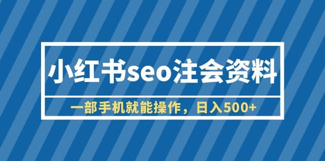 小红书seo注会资料，一部手机就能操作，日入500 （教程 资料）-多米来