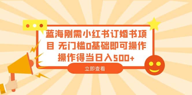 蓝海刚需小红书订婚书项目 无门槛0基础即可操作 操作得当日入500-多米来