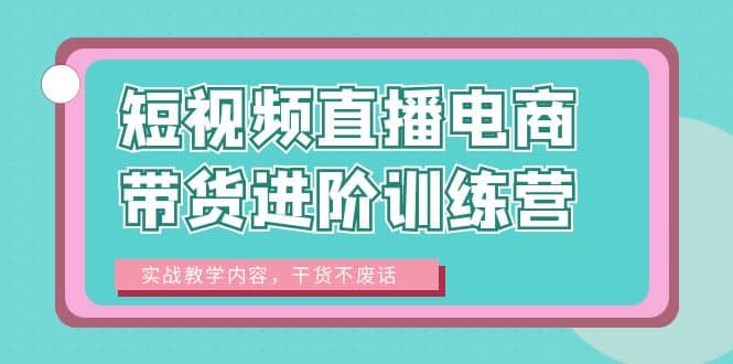 短视频直播电商带货进阶训练营：实战教学内容，干货不废话-多米来