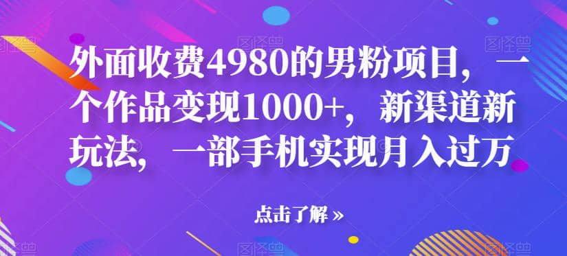 外面收费4980的男粉项目，一个作品变现1000 ，新渠道新玩法，一部手机实现月入过万【揭秘】-多米来