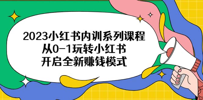 2023小红书内训系列课程，从0-1玩转小红书，开启全新赚钱模式-多米来