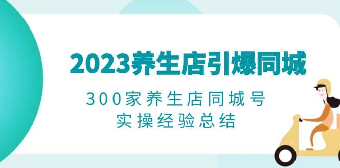 2023养生店·引爆同城，300家养生店同城号实操经验总结-多米来