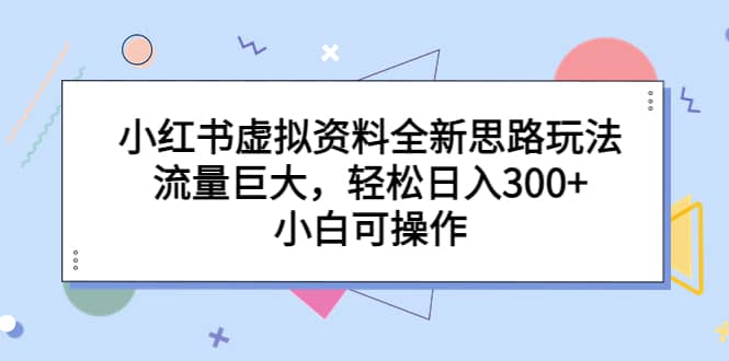 小红书虚拟资料全新思路玩法，流量巨大，轻松日入300 ，小白可操作-多米来