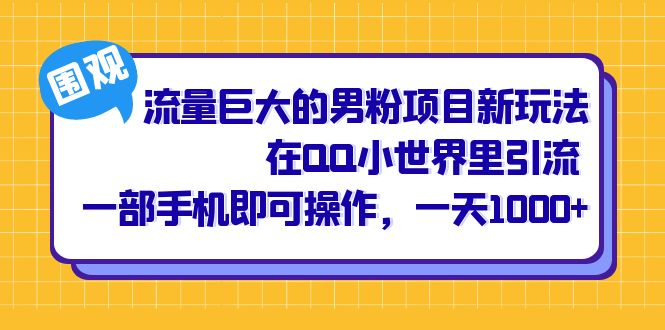 流量巨大的男粉项目新玩法，在QQ小世界里引流 一部手机即可操作，一天1000-多米来