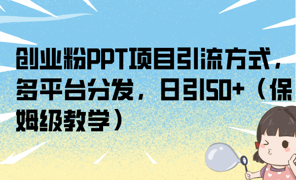 创业粉PPT项目引流方式，多平台分发，日引50 （保姆级教学）-多米来