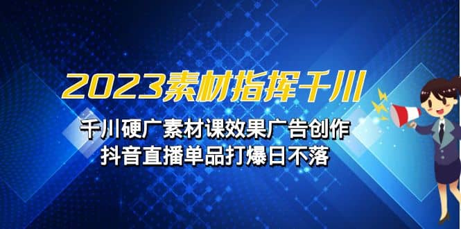 2023素材 指挥千川，千川硬广素材课效果广告创作，抖音直播单品打爆日不落-多米来