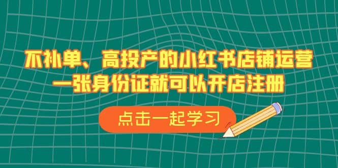 不补单、高投产的小红书店铺运营，一张身份证就可以开店注册（33节课）-多米来