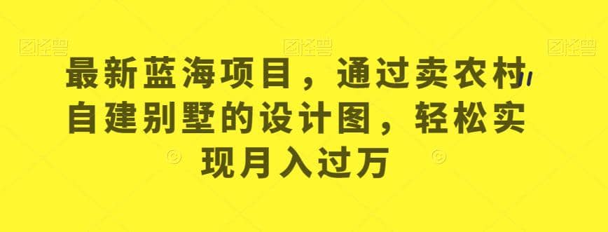 最新蓝海项目，通过卖农村自建别墅的设计图，轻松实现月入过万【揭秘】-多米来