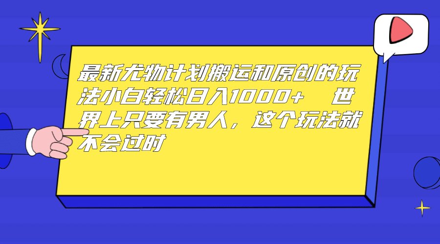 最新尤物计划搬运和原创玩法：小白日入1000  世上只要有男人，玩法就不过时-多米来