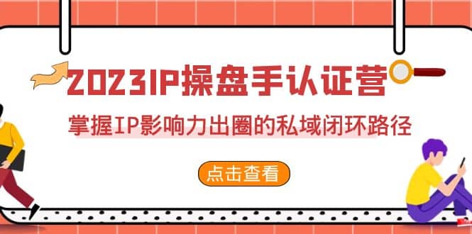 2023·IP操盘手·认证营·第2期，掌握IP影响力出圈的私域闭环路径（35节）-多米来