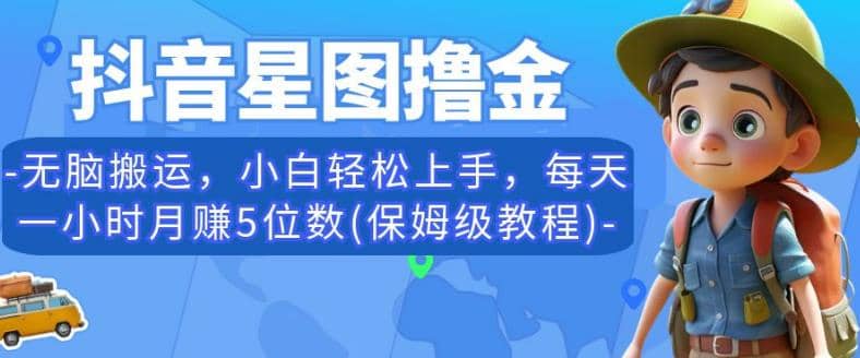 抖音星图撸金，无脑搬运，小白轻松上手，每天一小时月赚5位数(保姆级教程)【揭秘】-多米来