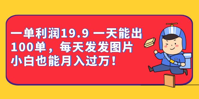 一单利润19.9 一天能出100单，每天发发图片 小白也能月入过万（教程 资料）-多米来