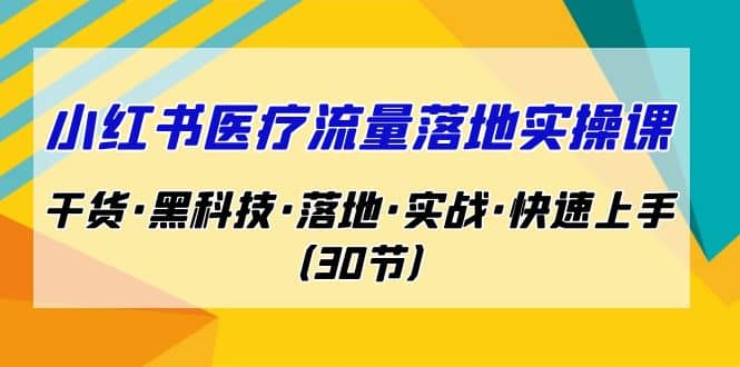 小红书·医疗流量落地实操课，干货·黑科技·落地·实战·快速上手（30节）-多米来