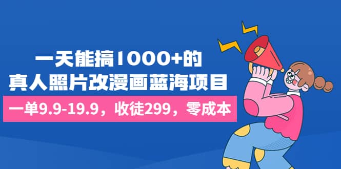 一天能搞1000 的，真人照片改漫画蓝海项目，一单9.9-19.9，收徒299，零成本-多米来