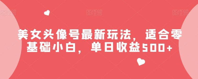 美女头像号最新玩法，适合零基础小白，单日收益500 【揭秘】-多米来