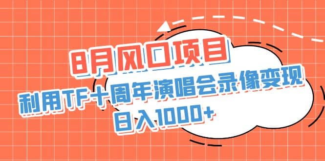 8月风口项目，利用TF十周年演唱会录像变现，日入1000 ，简单无脑操作-多米来