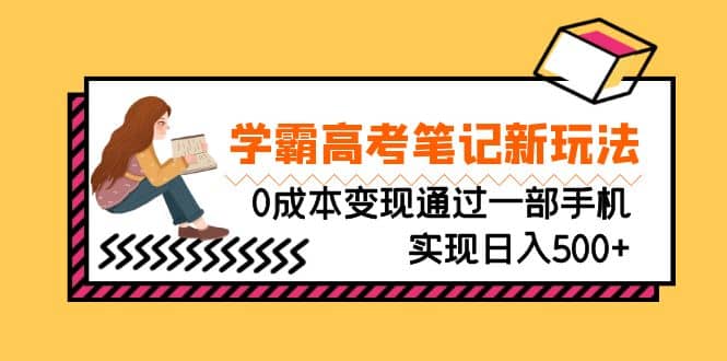 刚需高利润副业，学霸高考笔记新玩法，0成本变现通过一部手机实现日入500-多米来