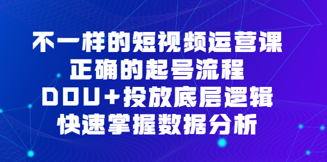 不一样的短视频运营课，正确的起号流程，DOU 投放底层逻辑，快速掌握数据分析-多米来