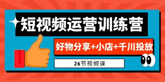 0基础短视频运营训练营：好物分享 小店 千川投放（26节视频课）-多米来