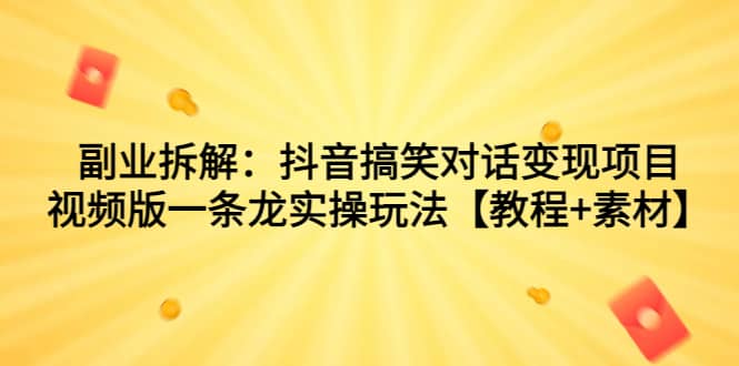 副业拆解：抖音搞笑对话变现项目，视频版一条龙实操玩法【教程 素材】-多米来