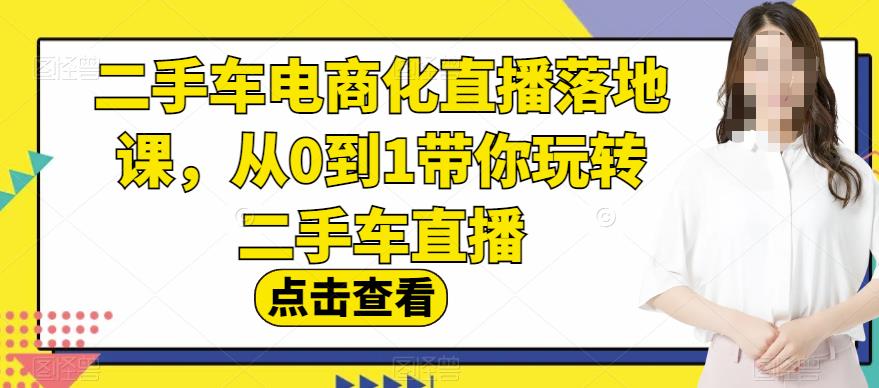 二手车电商化直播落地课，从0到1带你玩转二手车直播-多米来