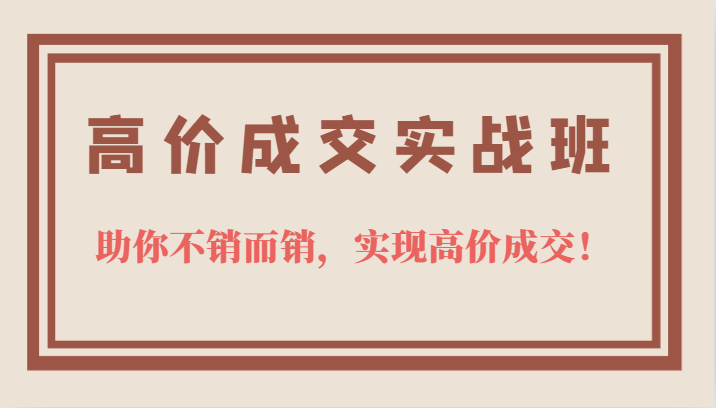 高价成交实战班，助你不销而销，实现高价成交，让客户追着付款的心法技法-多米来