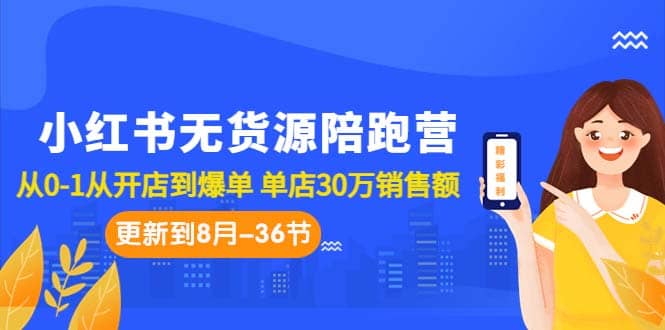 小红书无货源陪跑营：从0-1从开店到爆单 单店30万销售额（更至8月-36节课）-多米来