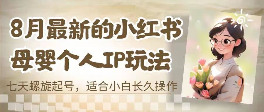 8月最新的小红书母婴个人IP玩法，七天螺旋起号 小白长久操作(附带全部教程)-多米来