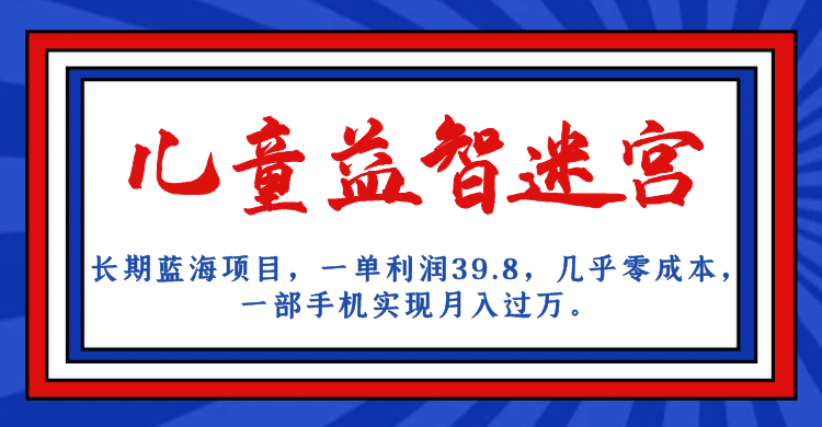 长期蓝海项目 儿童益智迷宫 一单利润39.8 几乎零成本 一部手机实现月入过万-多米来