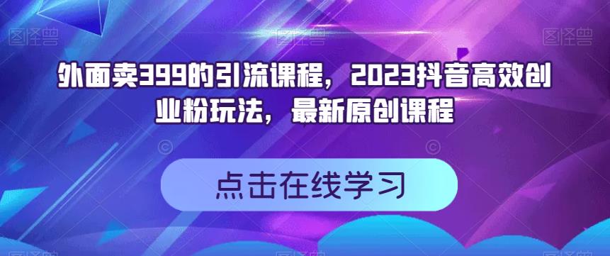 外面卖399的引流课程，2023抖音高效创业粉玩法，最新原创课程-多米来