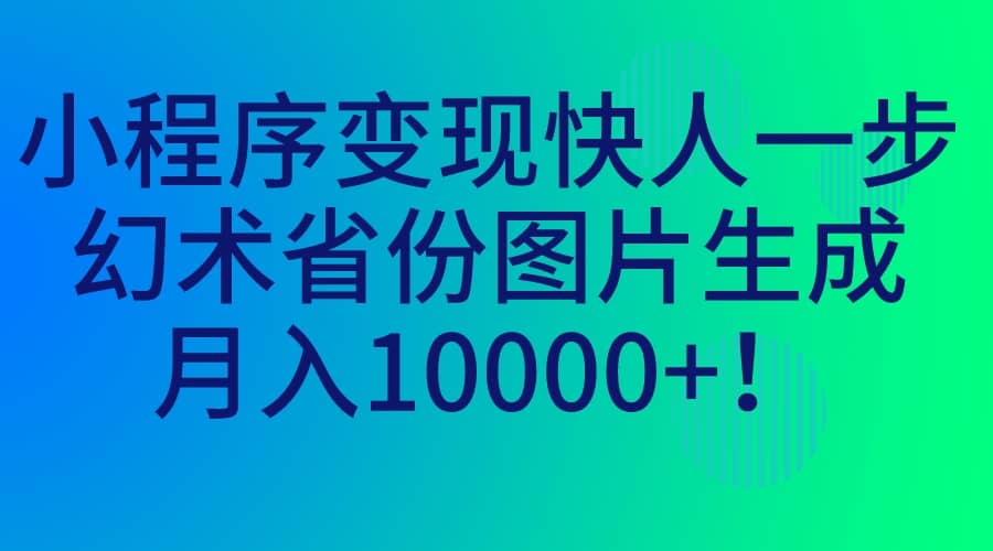 小程序变现快人一步，幻术省份图片生成，月入10000-多米来